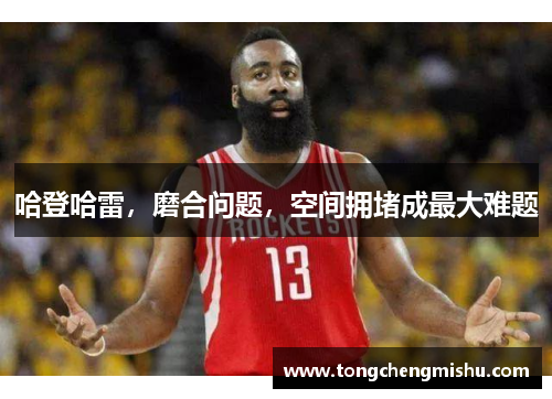 哈登哈雷，磨合问题，空间拥堵成最大难题